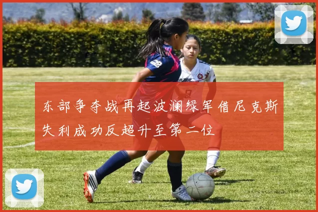 东部争夺战再起波澜绿军借尼克斯失利成功反超升至第二位