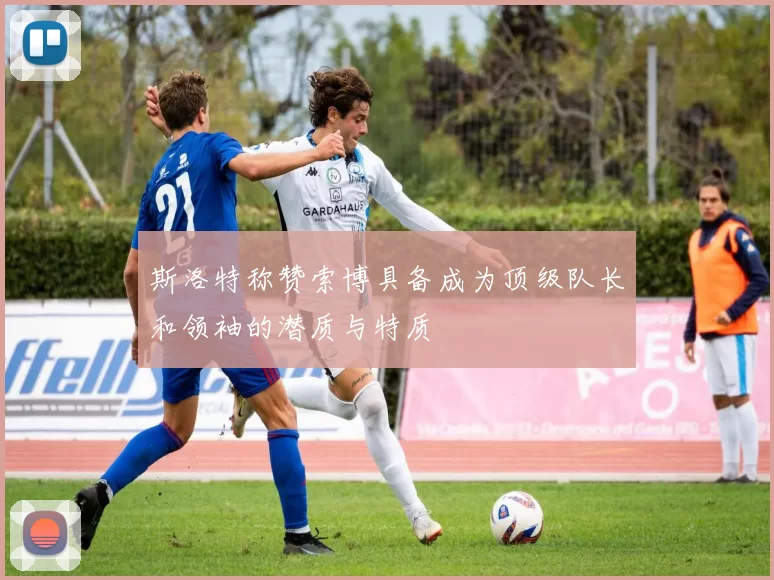 斯洛特称赞索博具备成为顶级队长和领袖的潜质与特质