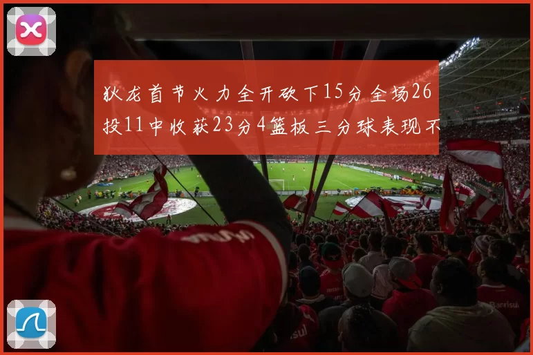 狄龙首节火力全开砍下15分全场26投11中收获23分4篮板三分球表现不佳