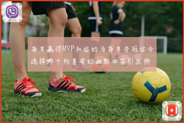 每年赢得MVP和你的马每年夺冠你会选择哪个约基奇的幽默回答引发热议