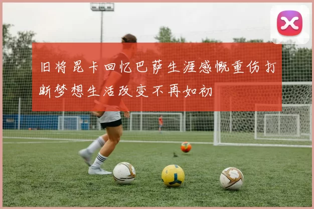 旧将昆卡回忆巴萨生涯感慨重伤打断梦想生活改变不再如初