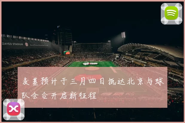 麦基预计于三月四日抵达北京与球队会合开启新征程