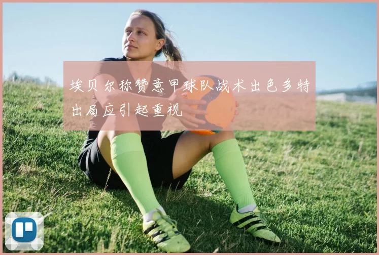 埃贝尔称赞意甲球队战术出色多特出局应引起重视