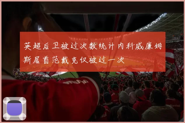 英超后卫被过次数统计内科威廉姆斯居首范戴克仅被过一次