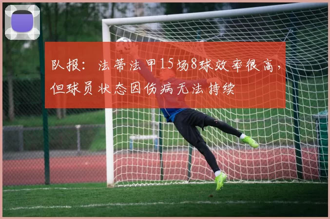 队报：法蒂法甲15场8球效率很高，但球员状态因伤病无法持续
